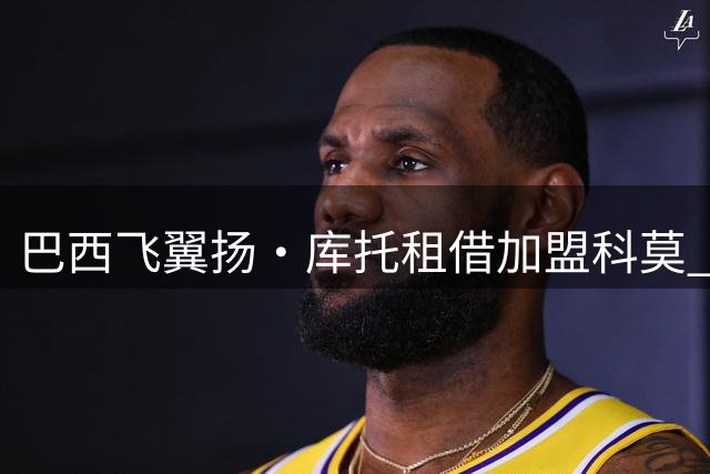 巴西飞翼扬·库托租借加盟科莫 法布雷加斯盛赞全能战力
